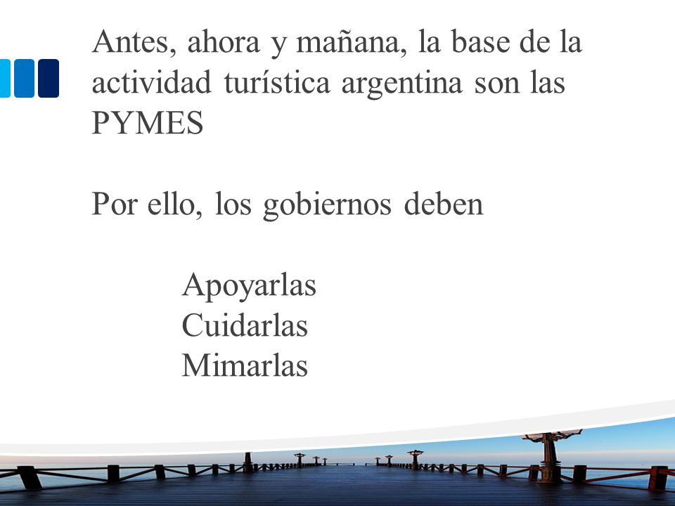 Antes, ahora y mañana, la base de la actividad turística argentina son las PYMES Por ello, los gobiernos deben Apoyarlas Cuidarlas Mimarlas