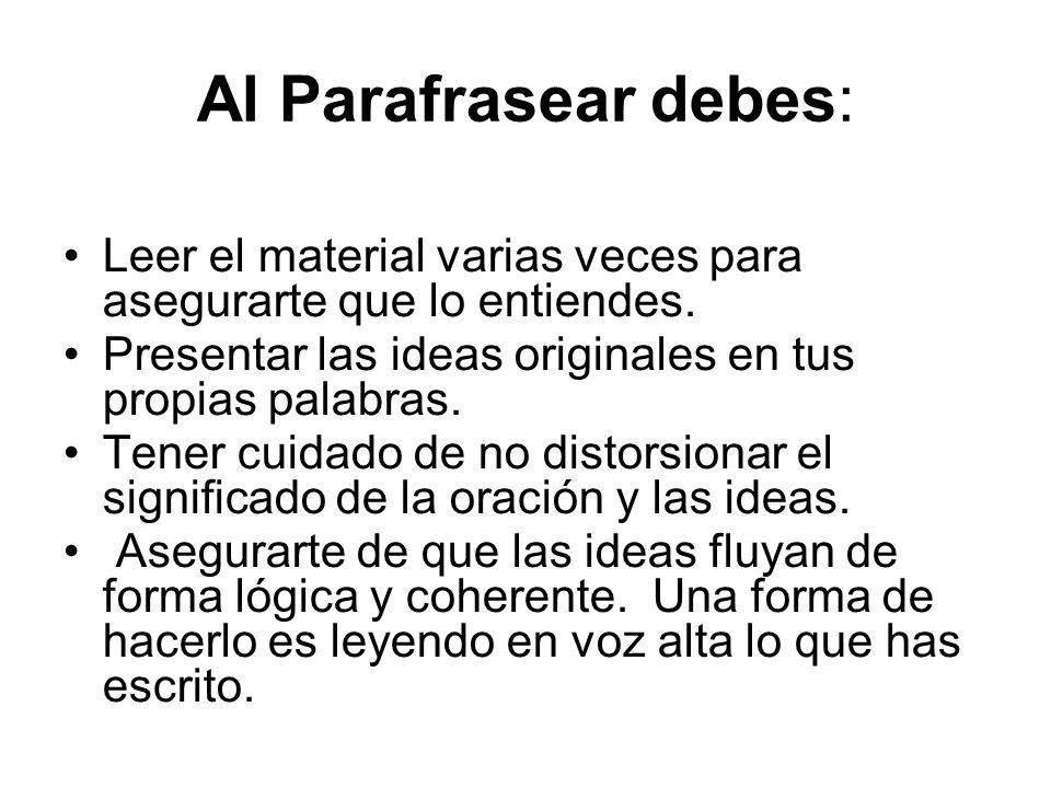 Al Parafrasear debes: Leer el material varias veces para asegurarte que lo entiendes. Presentar las ideas originales en tus propias palabras.