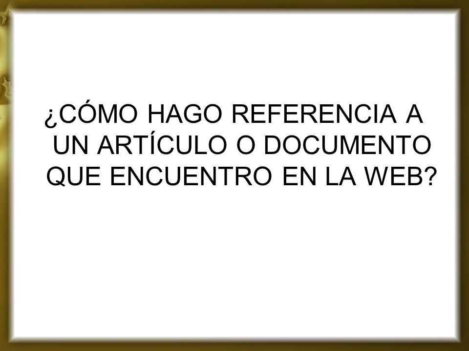 ¿CÓMO HAGO REFERENCIA A UN ARTÍCULO O DOCUMENTO QUE ENCUENTRO EN LA WEB