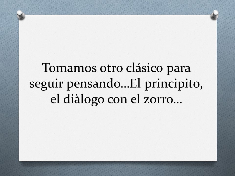 Tomamos otro clásico para seguir pensando…El principito, el diàlogo con el zorro…