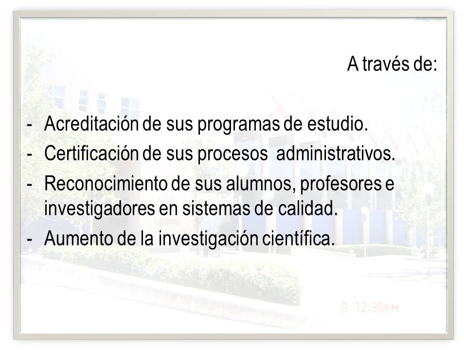 A través de: Acreditación de sus programas de estudio. Certificación de sus procesos administrativos.