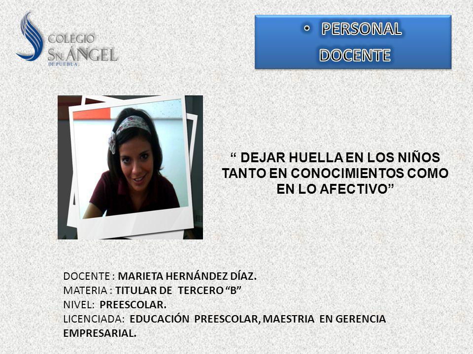 PERSONAL DOCENTE. DEJAR HUELLA EN LOS NIÑOS TANTO EN CONOCIMIENTOS COMO EN LO AFECTIVO DOCENTE : MARIETA HERNÁNDEZ DÍAZ.