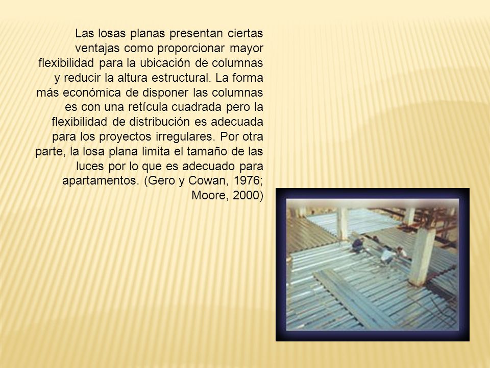 Las losas planas presentan ciertas ventajas como proporcionar mayor flexibilidad para la ubicación de columnas y reducir la altura estructural.