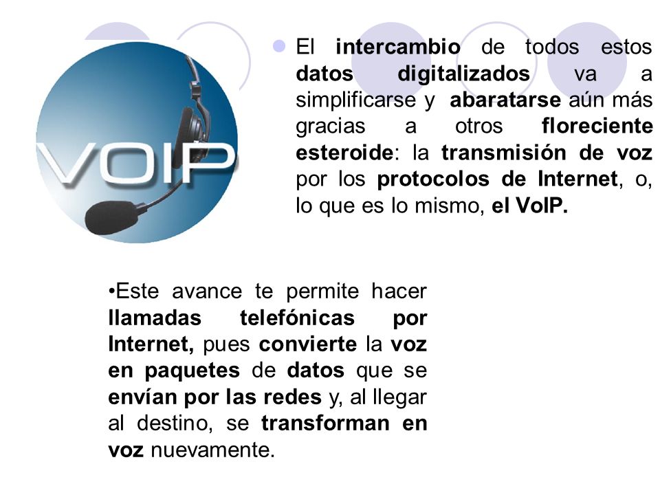 El intercambio de todos estos datos digitalizados va a simplificarse y abaratarse aún más gracias a otros floreciente esteroide: la transmisión de voz por los protocolos de Internet, o, lo que es lo mismo, el VoIP.