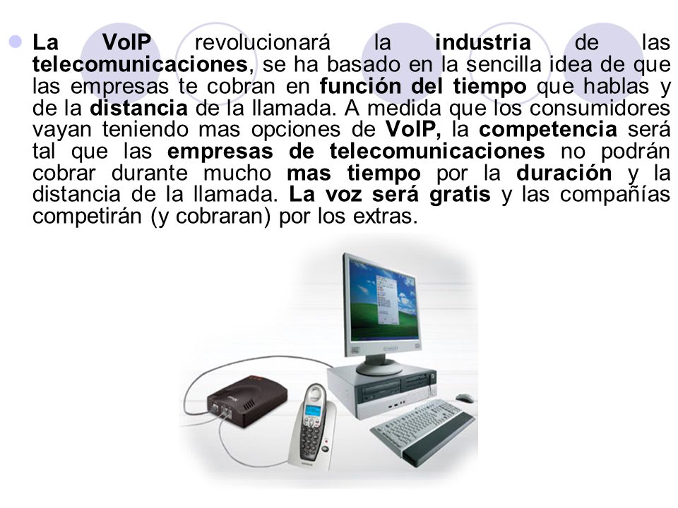 La VoIP revolucionará la industria de las telecomunicaciones, se ha basado en la sencilla idea de que las empresas te cobran en función del tiempo que hablas y de la distancia de la llamada.