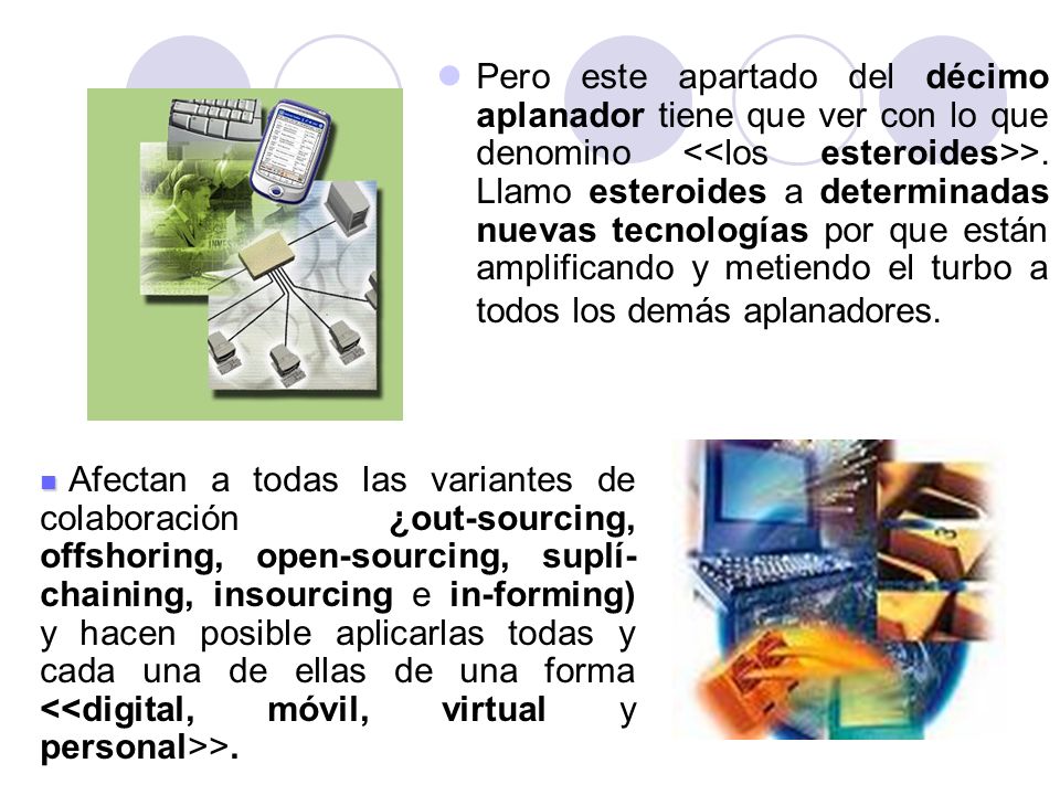 Pero este apartado del décimo aplanador tiene que ver con lo que denomino <<los esteroides>>. Llamo esteroides a determinadas nuevas tecnologías por que están amplificando y metiendo el turbo a todos los demás aplanadores.