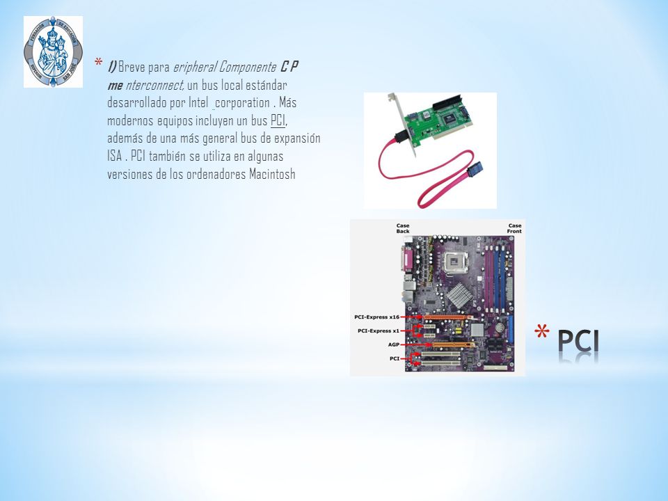 1) Breve para eripheral Componente C P me nterconnect, un bus local estándar desarrollado por Intel corporation . Más modernos equipos incluyen un bus PCI, además de una más general bus de expansión ISA . PCI también se utiliza en algunas versiones de los ordenadores Macintosh