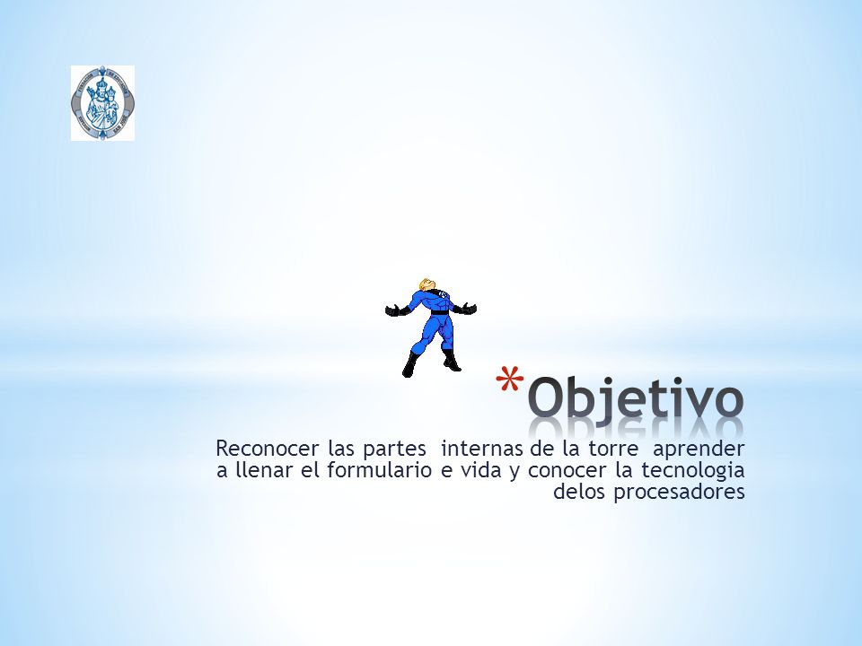 Objetivo Reconocer las partes internas de la torre aprender a llenar el formulario e vida y conocer la tecnologia delos procesadores.