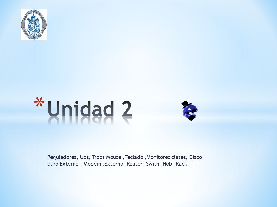 Unidad 2 Reguladores, Ups, Tipos Mouse ,Teclado ,Monitores clases, Disco duro Externo , Modem ,Externo ,Router ,Swith ,Hob ,Rack.
