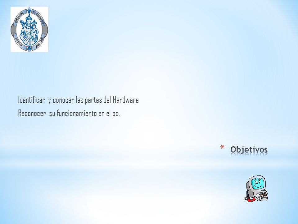 Identificar y conocer las partes del Hardware Reconocer su funcionamiento en el pc.