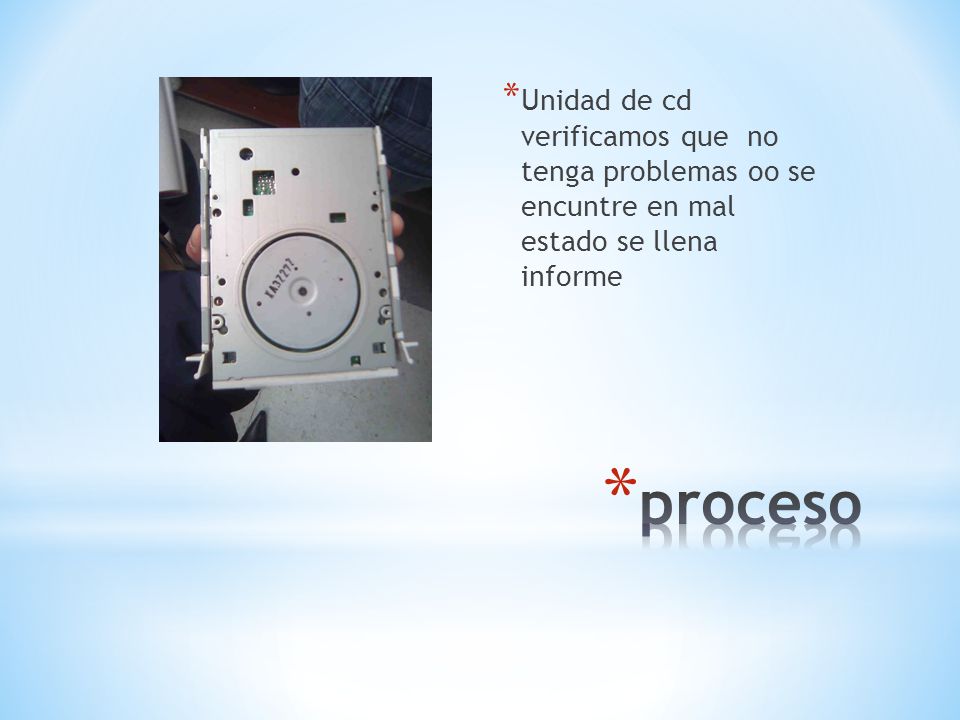 Unidad de cd verificamos que no tenga problemas oo se encuntre en mal estado se llena informe