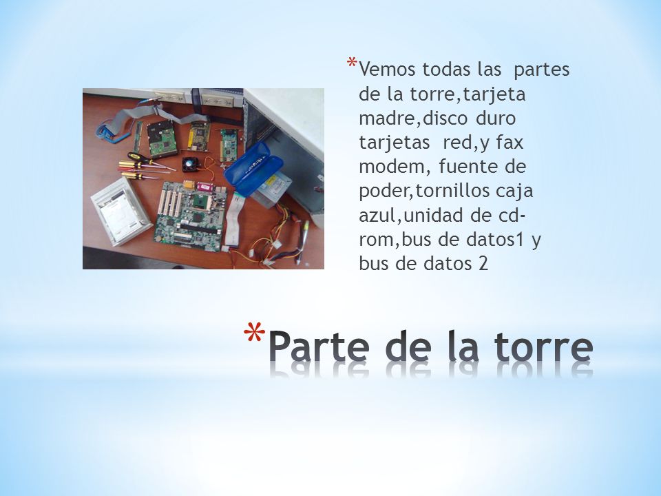 Vemos todas las partes de la torre,tarjeta madre,disco duro tarjetas red,y fax modem, fuente de poder,tornillos caja azul,unidad de cd- rom,bus de datos1 y bus de datos 2