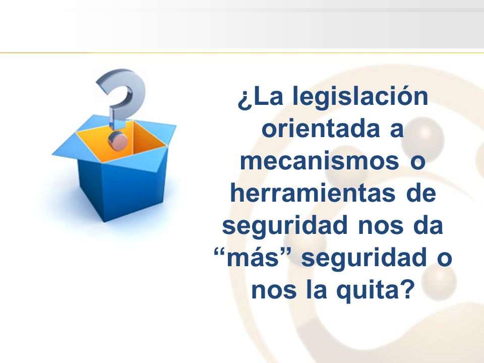 ¿La legislación orientada a mecanismos o herramientas de seguridad nos da más seguridad o nos la quita