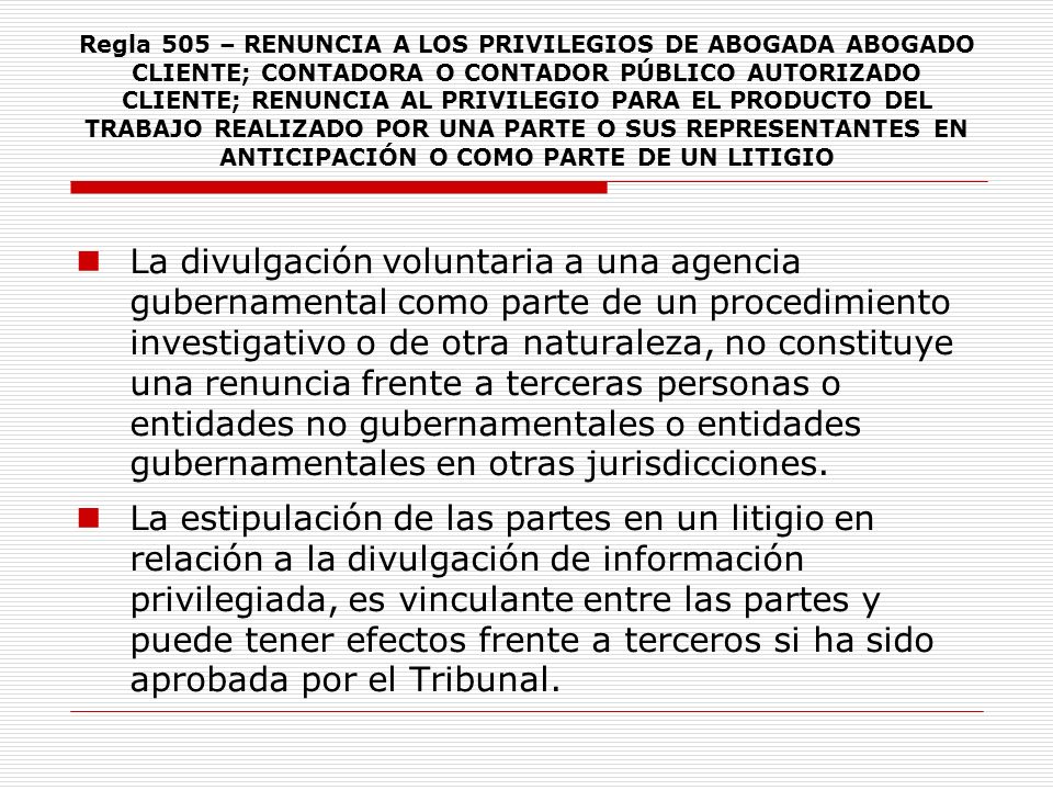 Regla 505 – RENUNCIA A LOS PRIVILEGIOS DE ABOGADA ABOGADO CLIENTE; CONTADORA O CONTADOR PÚBLICO AUTORIZADO CLIENTE; RENUNCIA AL PRIVILEGIO PARA EL PRODUCTO DEL TRABAJO REALIZADO POR UNA PARTE O SUS REPRESENTANTES EN ANTICIPACIÓN O COMO PARTE DE UN LITIGIO