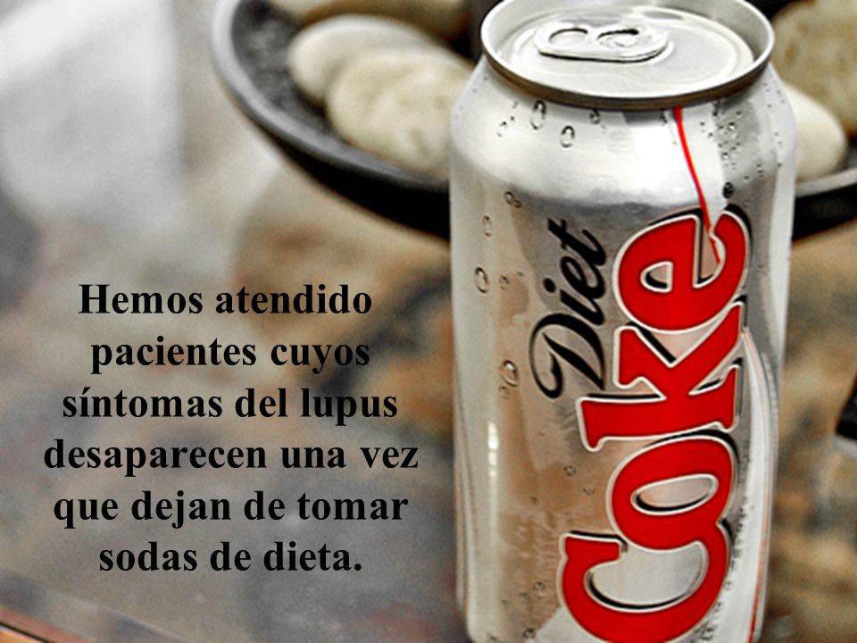 Hemos atendido pacientes cuyos síntomas del lupus desaparecen una vez que dejan de tomar sodas de dieta.