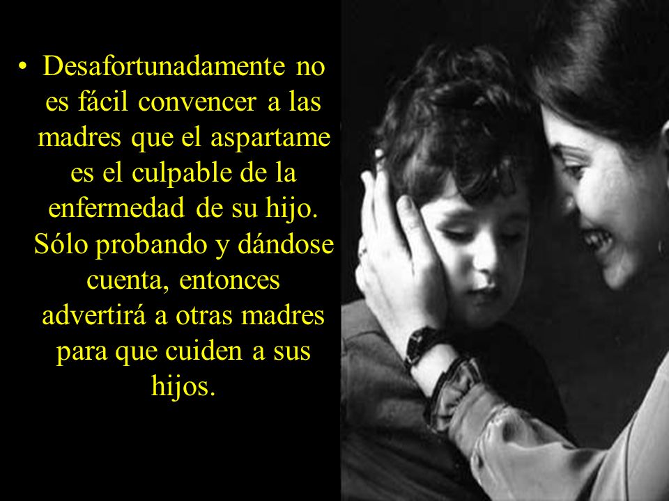 Desafortunadamente no es fácil convencer a las madres que el aspartame es el culpable de la enfermedad de su hijo.