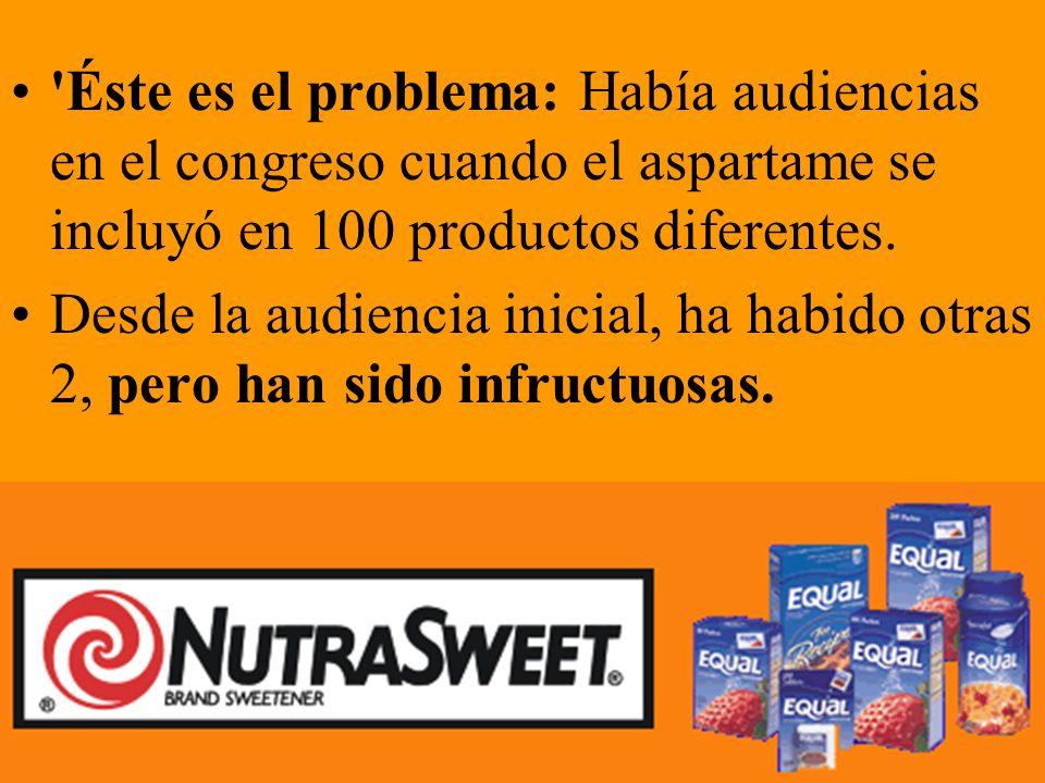 Éste es el problema: Había audiencias en el congreso cuando el aspartame se incluyó en 100 productos diferentes.