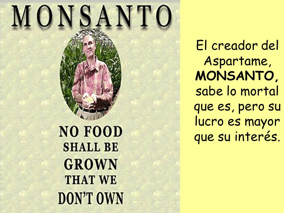 El creador del Aspartame, MONSANTO, sabe lo mortal que es, pero su lucro es mayor que su interés.