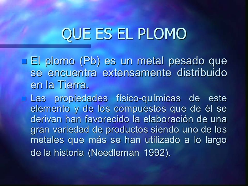 QUE ES EL PLOMO El plomo (Pb) es un metal pesado que se encuentra extensamente distribuido en la Tierra.
