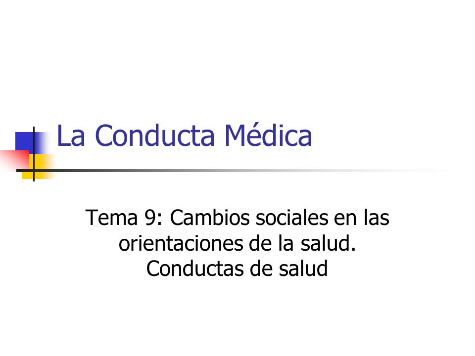 La Conducta Médica Tema 9: Cambios sociales en las orientaciones de la salud. Conductas de salud