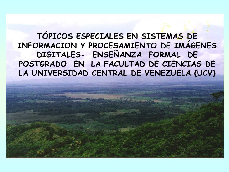 TÓPICOS ESPECIALES EN SISTEMAS DE INFORMACION Y PROCESAMIENTO DE IMÁGENES DIGITALES- ENSEÑANZA FORMAL DE POSTGRADO EN LA FACULTAD DE CIENCIAS DE LA UNIVERSIDAD CENTRAL DE VENEZUELA (UCV)