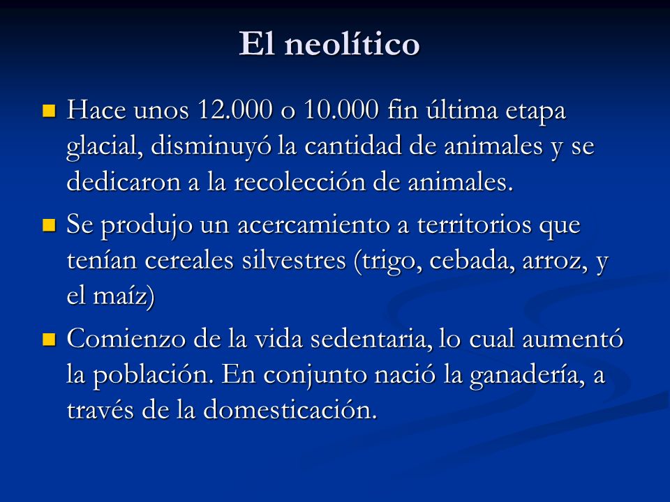 El neolítico Hace unos o fin última etapa glacial, disminuyó la cantidad de animales y se dedicaron a la recolección de animales.