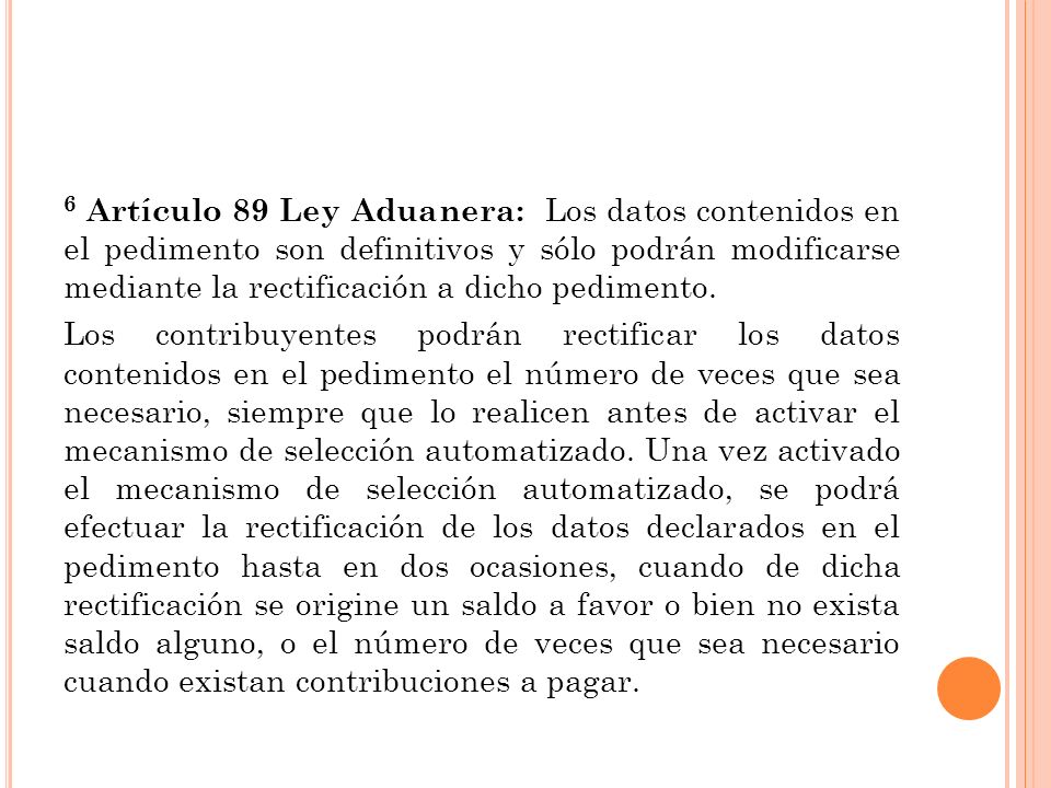 6 Artículo 89 Ley Aduanera: Los datos contenidos en el pedimento son definitivos y sólo podrán modificarse mediante la rectificación a dicho pedimento.