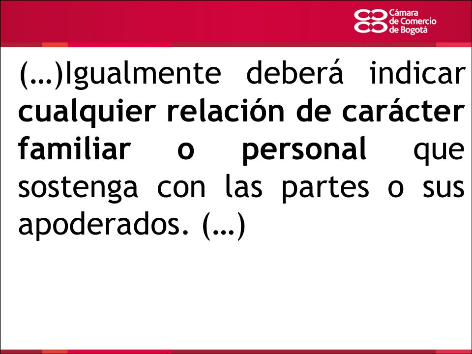 (…)Igualmente deberá indicar cualquier relación de carácter familiar o personal que sostenga con las partes o sus apoderados.