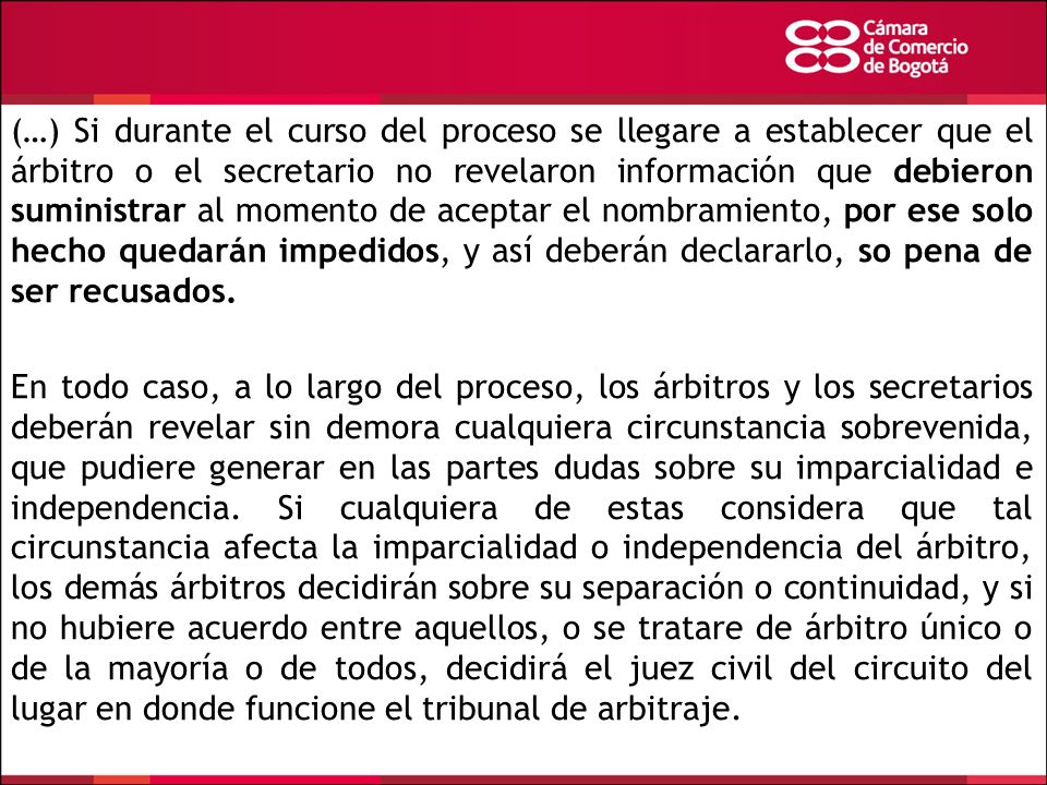 (…) Si durante el curso del proceso se llegare a establecer que el árbitro o el secretario no revelaron información que debieron suministrar al momento de aceptar el nombramiento, por ese solo hecho quedarán impedidos, y así deberán declararlo, so pena de ser recusados.