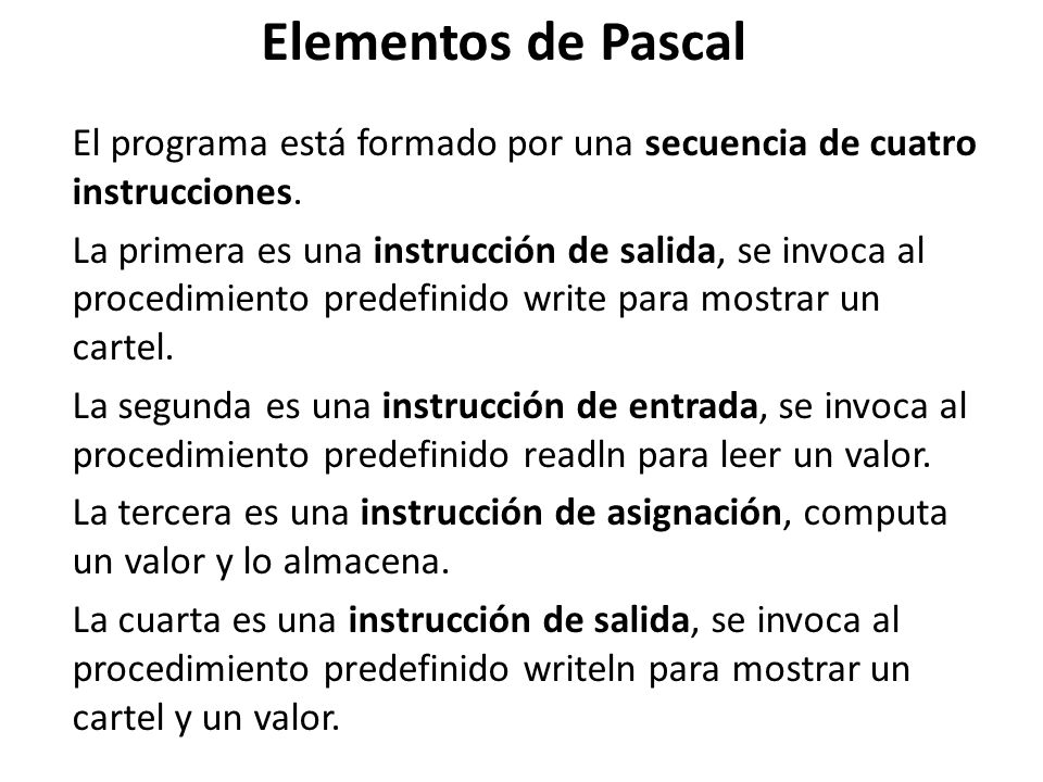 Elementos de Pascal El programa está formado por una secuencia de cuatro instrucciones.