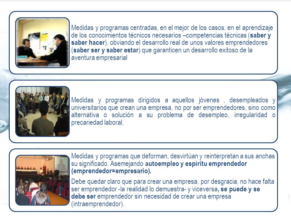 Medidas y programas centradas, en el mejor de los casos, en el aprendizaje de los conocimientos técnicos necesarios –competencias técnicas (saber y saber hacer), obviando el desarrollo real de unos valores emprendedores (saber ser y saber estar) que garanticen un desarrollo exitoso de la aventura empresarial