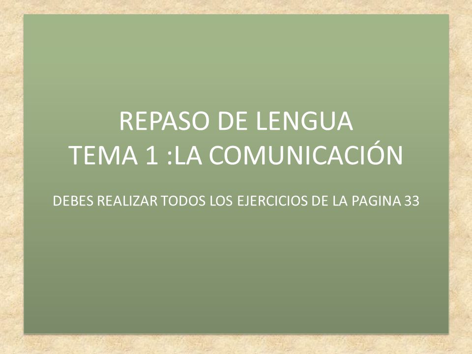 REPASO DE LENGUA TEMA 1 :LA COMUNICACIÓN DEBES REALIZAR TODOS LOS EJERCICIOS DE LA PAGINA 33