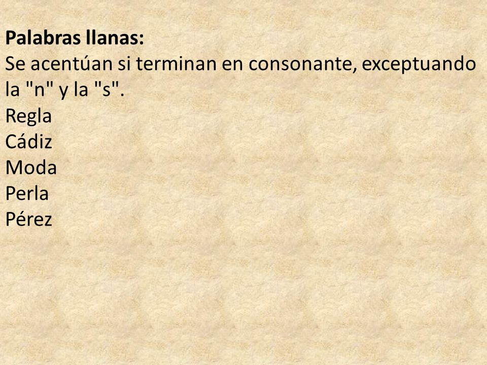 Palabras llanas: Se acentúan si terminan en consonante, exceptuando la n y la s . Regla. Cádiz.