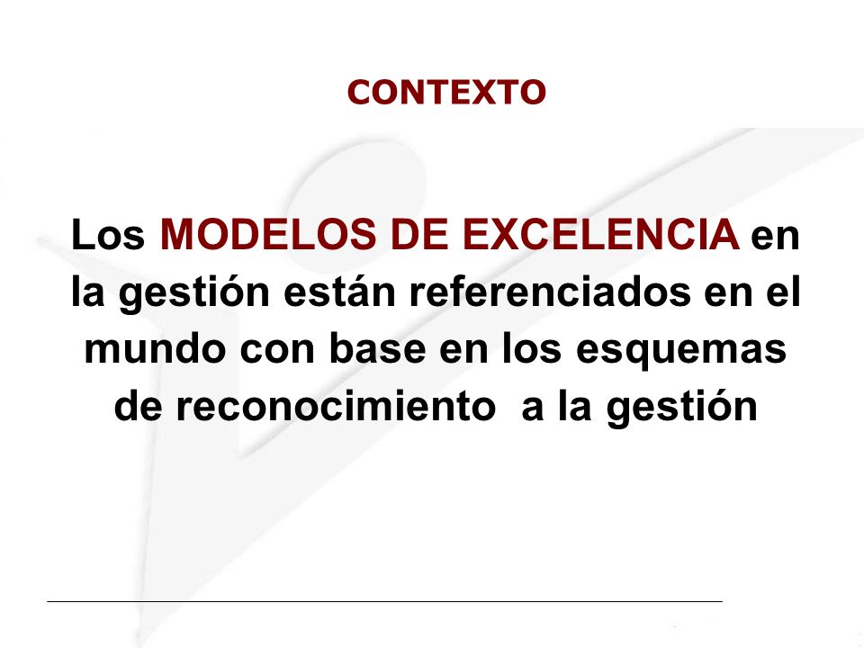 CONTEXTO Los MODELOS DE EXCELENCIA en la gestión están referenciados en el mundo con base en los esquemas de reconocimiento a la gestión.
