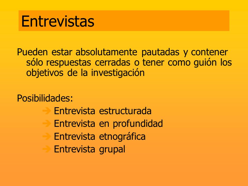 Entrevistas Pueden estar absolutamente pautadas y contener sólo respuestas cerradas o tener como guión los objetivos de la investigación.