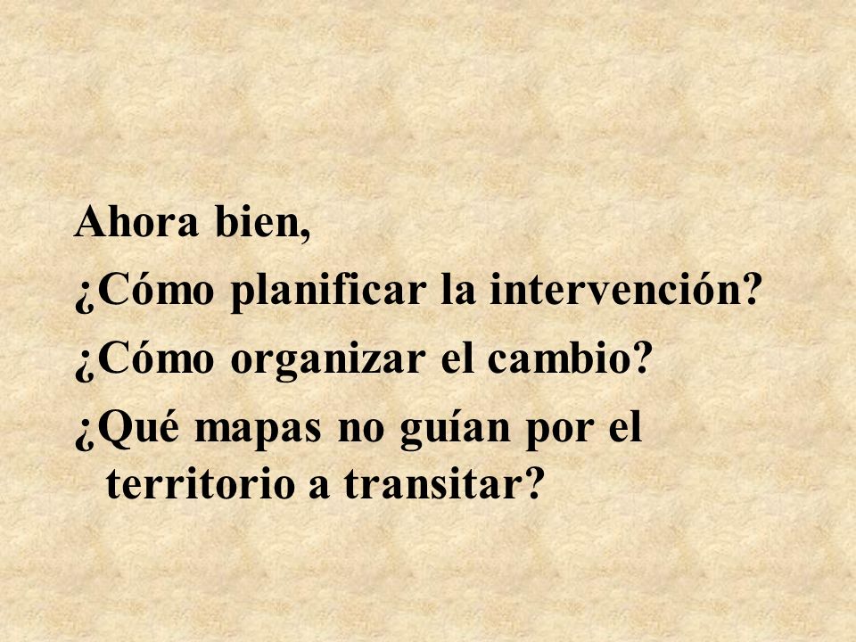 Ahora bien, ¿Cómo planificar la intervención. ¿Cómo organizar el cambio.