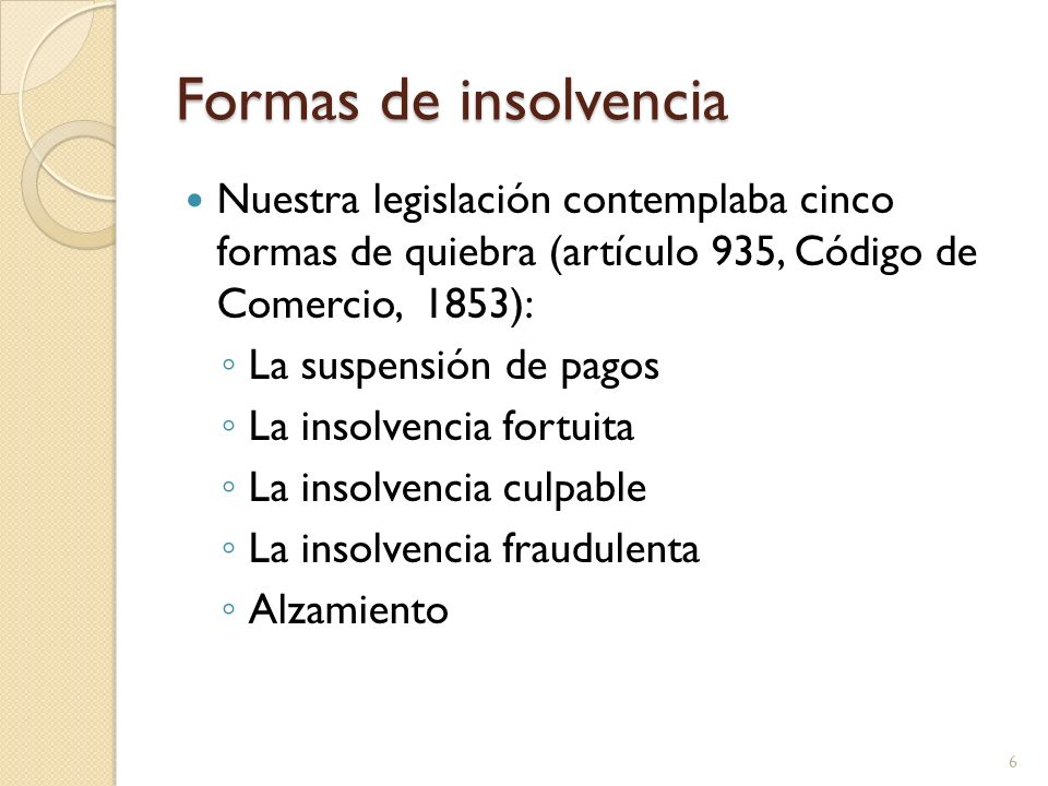 Formas de insolvencia Nuestra legislación contemplaba cinco formas de quiebra (artículo 935, Código de Comercio, 1853):