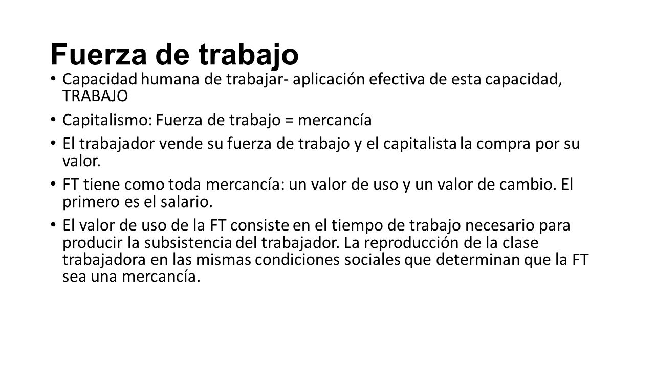 Fuerza de trabajo Capacidad humana de trabajar- aplicación efectiva de esta capacidad, TRABAJO. Capitalismo: Fuerza de trabajo = mercancía.