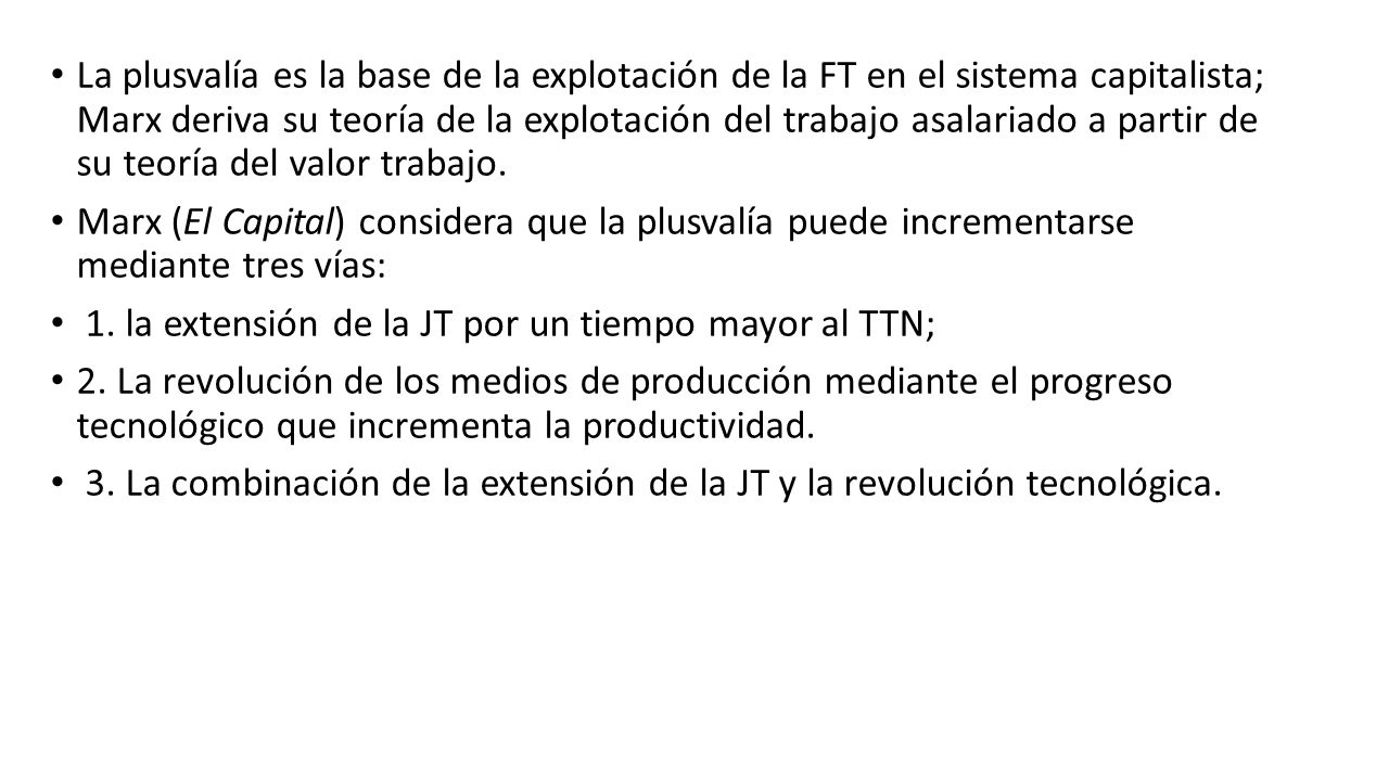 La plusvalía es la base de la explotación de la FT en el sistema capitalista; Marx deriva su teoría de la explotación del trabajo asalariado a partir de su teoría del valor trabajo.