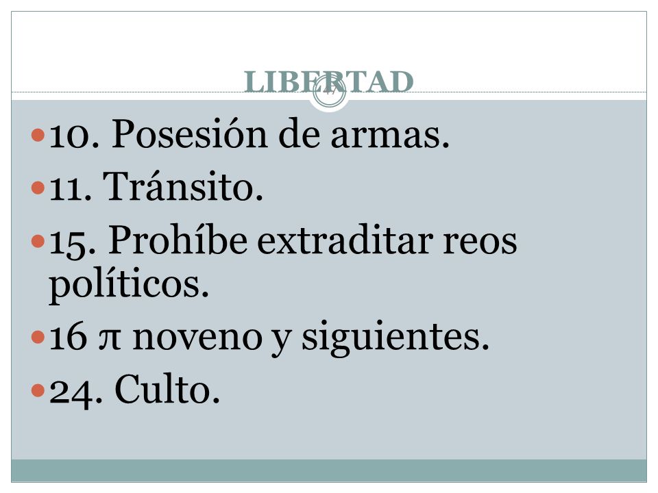 15. Prohíbe extraditar reos políticos. 16 π noveno y siguientes.