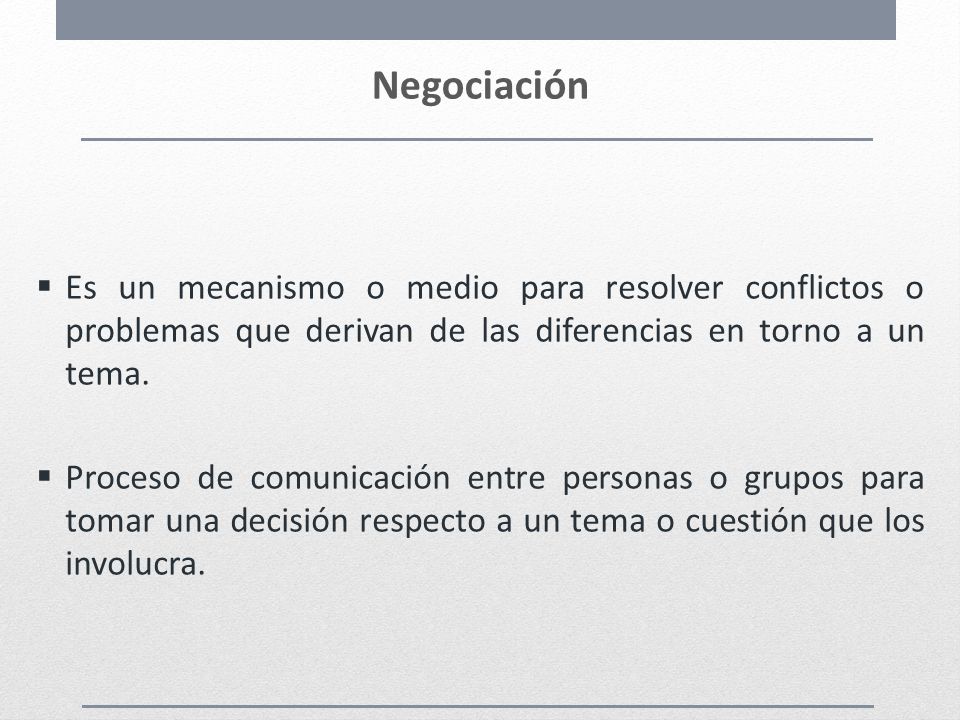 Negociación Es un mecanismo o medio para resolver conflictos o problemas que derivan de las diferencias en torno a un tema.