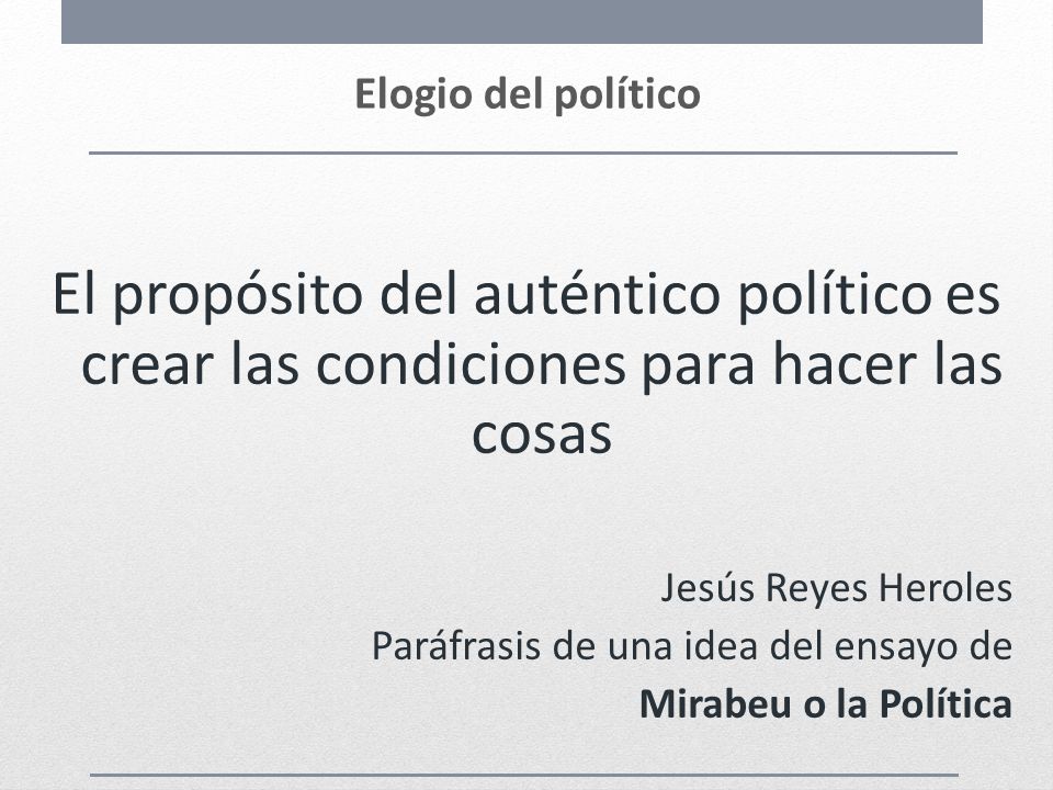 Elogio del político El propósito del auténtico político es crear las condiciones para hacer las cosas.