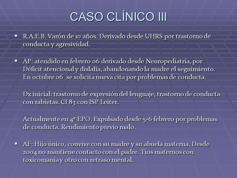 CASO CLÍNICO III R.A.E.B. Varón de 10 años. Derivado desde UHRS por trastorno de conducta y agresividad.