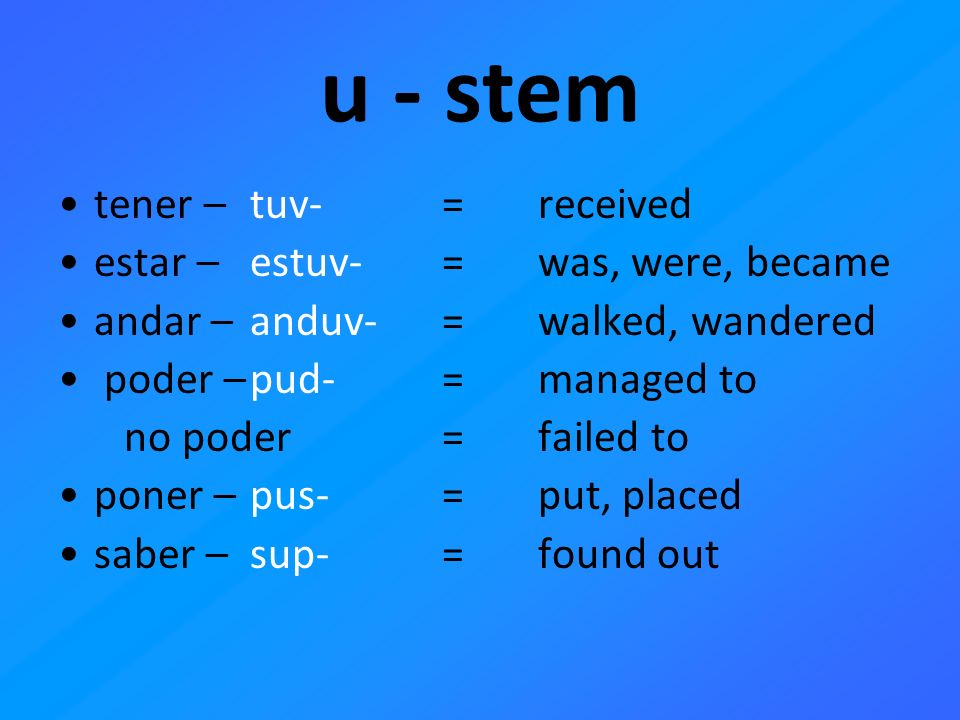 u - stem tener – tuv- = received estar – estuv- = was, were, became