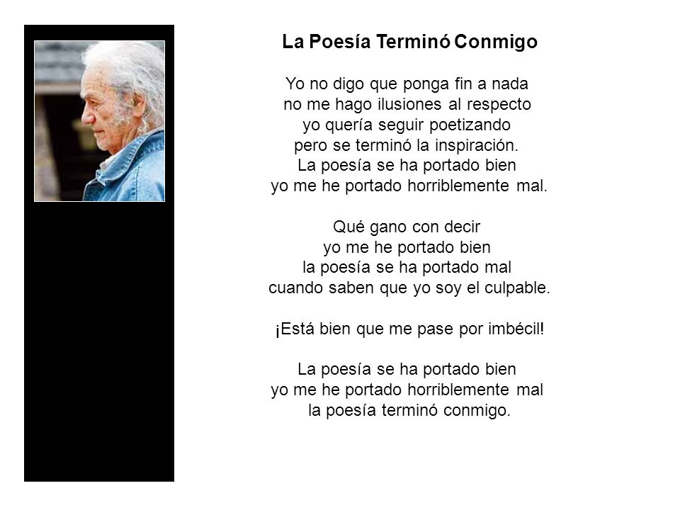 La Poesía Terminó Conmigo Yo no digo que ponga fin a nada no me hago ilusiones al respecto yo quería seguir poetizando pero se terminó la inspiración. La poesía se ha portado bien yo me he portado horriblemente mal.
