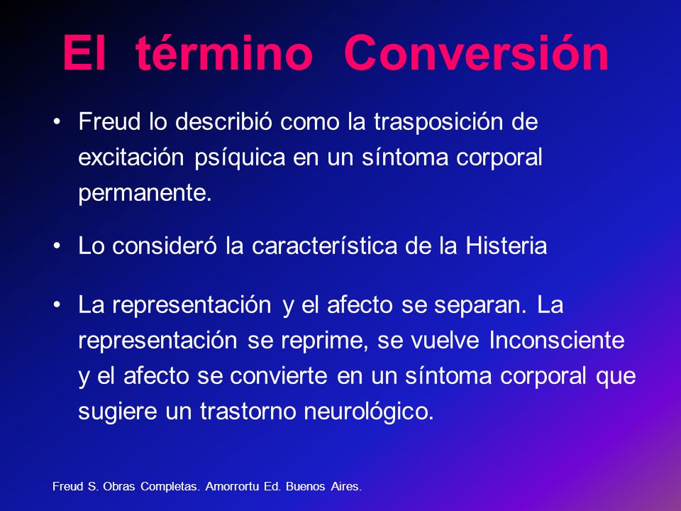 El término Conversión Freud lo describió como la trasposición de excitación psíquica en un síntoma corporal permanente.