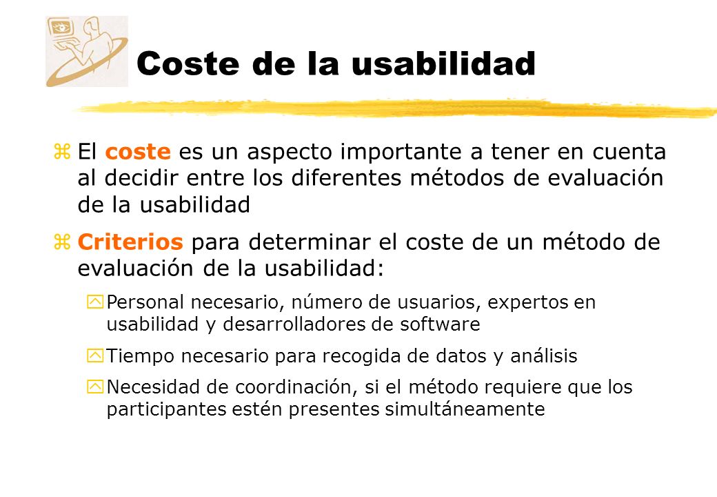Coste de la usabilidad El coste es un aspecto importante a tener en cuenta al decidir entre los diferentes métodos de evaluación de la usabilidad.