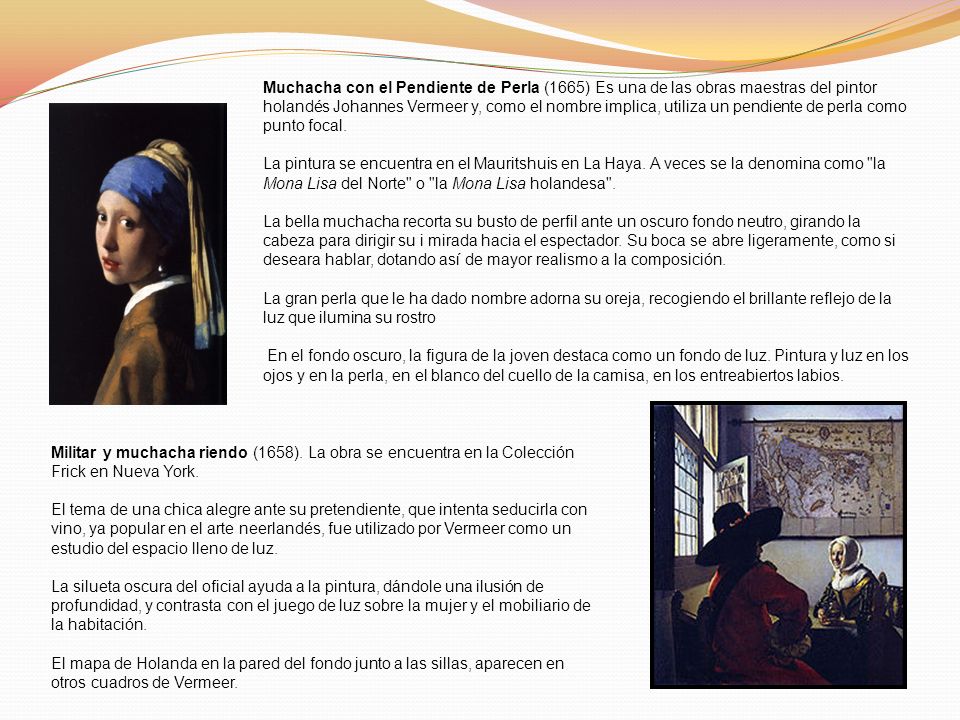 Muchacha con el Pendiente de Perla (1665) Es una de las obras maestras del pintor holandés Johannes Vermeer y, como el nombre implica, utiliza un pendiente de perla como punto focal.