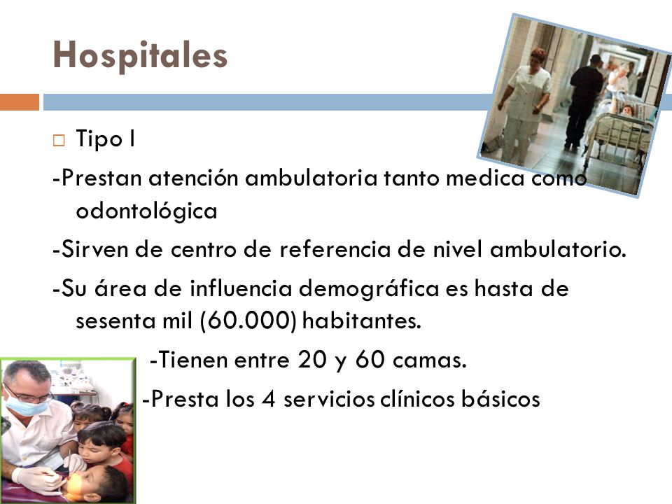 Hospitales Tipo I. -Prestan atención ambulatoria tanto medica como odontológica. -Sirven de centro de referencia de nivel ambulatorio.
