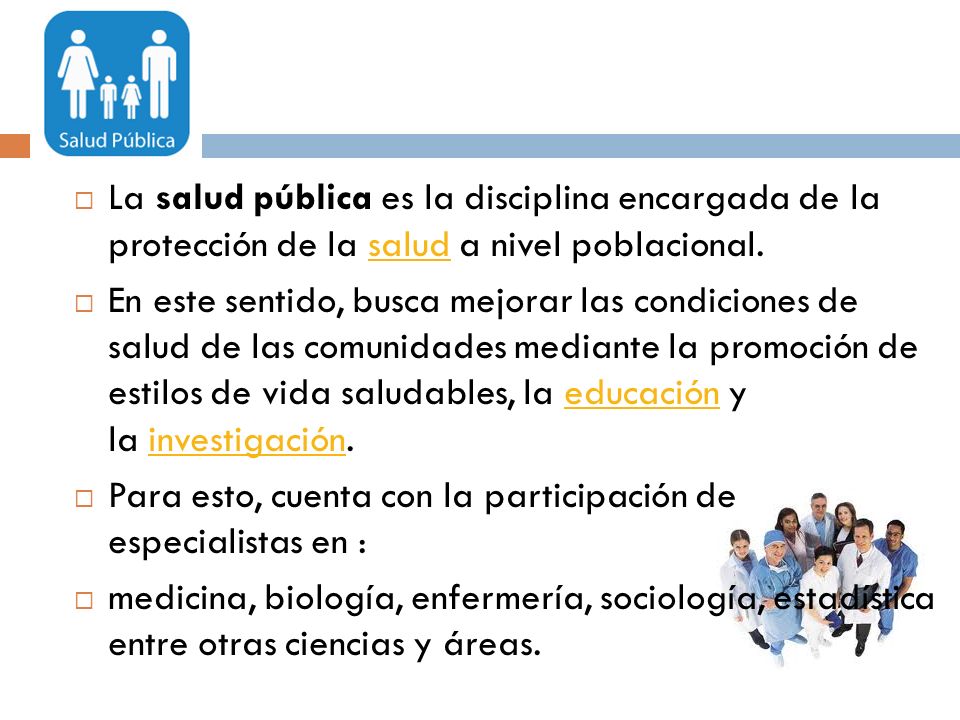 La salud pública es la disciplina encargada de la protección de la salud a nivel poblacional.
